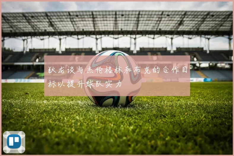 狄龙谈与杰伦格林和布克的合作目标以提升球队实力