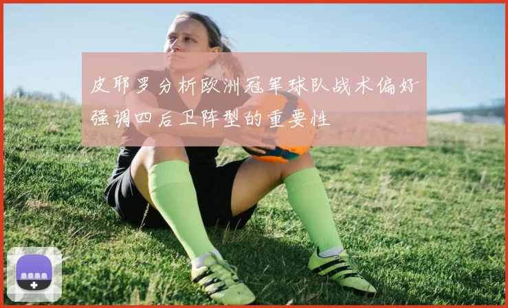 皮耶罗分析欧洲冠军球队战术偏好强调四后卫阵型的重要性