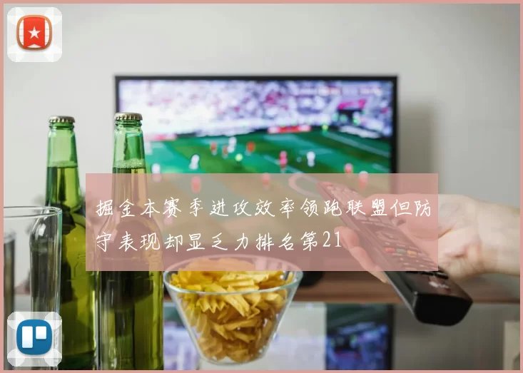 掘金本赛季进攻效率领跑联盟但防守表现却显乏力排名第21