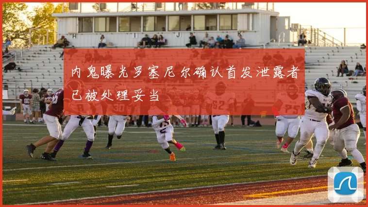 内鬼曝光罗塞尼尔确认首发泄露者已被处理妥当