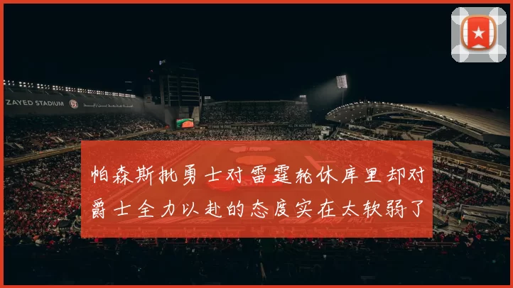 帕森斯批勇士对雷霆轮休库里却对爵士全力以赴的态度实在太软弱了