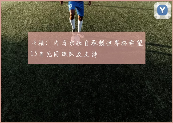 卡福：内马尔独自承载世界杯希望15年无同级队友支持