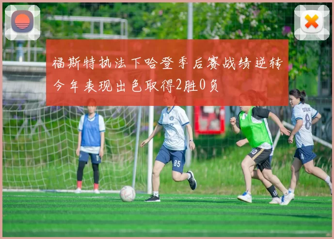 福斯特执法下哈登季后赛战绩逆转今年表现出色取得2胜0负
