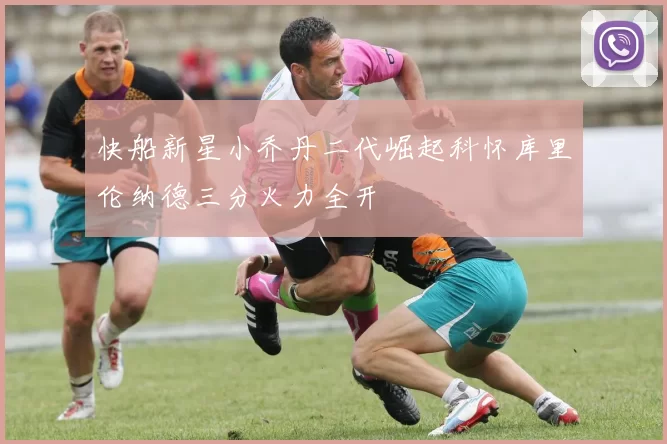 快船新星小乔丹二代崛起科怀库里伦纳德三分火力全开