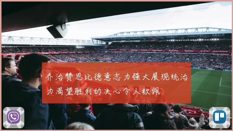 乔治赞恩比德意志力强大展现统治力渴望胜利的决心令人钦佩