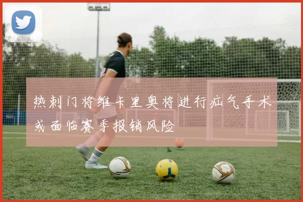热刺门将维卡里奥将进行疝气手术或面临赛季报销风险