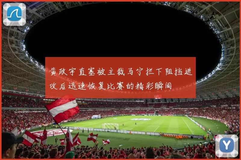 黄政宇直塞被主裁马宁拦下阻挡进攻后迅速恢复比赛的精彩瞬间
